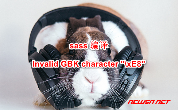 苏南大叔：sass 编译，如何解决错误 Invalid GBK character "\xE8" - sass-error