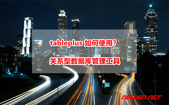 苏南大叔：tableplus 如何使用？基于 mac 系统的关系型数据库管理工具 - tableplus-hero