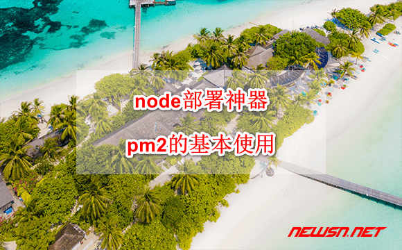 苏南大叔：node 程序的部署神器 pm2 的基本使用 - node-pm2