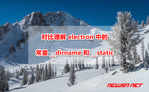 苏南大叔：electron程序，如何理解常量__dirname和__static的区别？ - electron-dirname-static