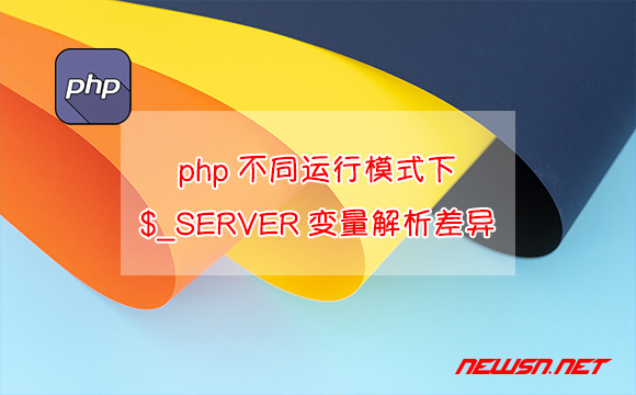 苏南大叔：php不同运行模式下，生成的$_SERVER变量解析的巨大差异 - php解析_server变量
