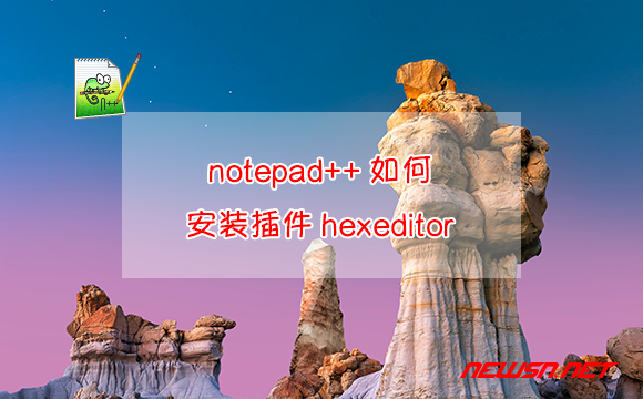 苏南大叔：notepad++如何安装插件hexeditor？ - notepadplusplus-hexeditor