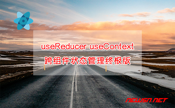 苏南大叔：react，useReducer结合useContext跨组件状态管理终极版 - 状态管理终极版