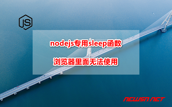 苏南大叔：nodejs专用sleep函数，浏览器环境里面无法使用 - node-sleep