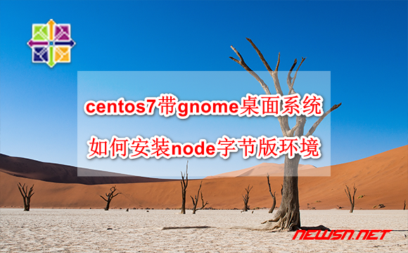 苏南大叔：centos7带gnome桌面系统，如何安装node字节版环境？ - centos-node-bin