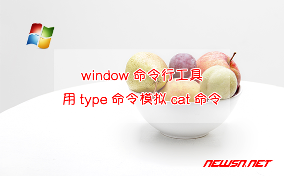 苏南大叔：window命令行工具，如何用type命令模拟cat命令？ - type-cat