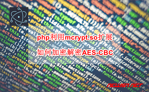 苏南大叔：php利用mcrypt.so扩展，如何加密解密AES-CBC模式数据？ - php-aes-mcrypt