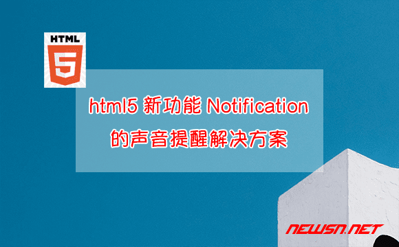 苏南大叔：html5新功能Notification的声音提醒解决方案 - html5-notification