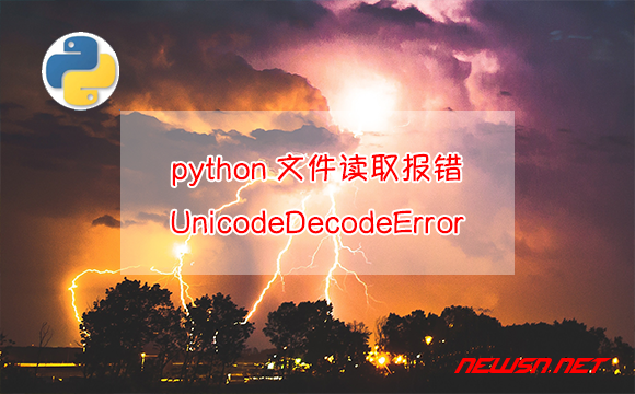 苏南大叔：python文件读取报错UnicodeDecodeError，该如何处理？ - python-io-unicodedecodeerror