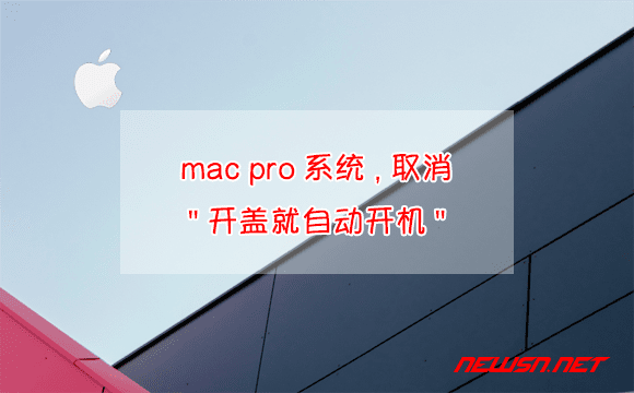 苏南大叔：mac pro系统，如何取消"翻开盖就自动开机"？ - mac-pro-autoboot