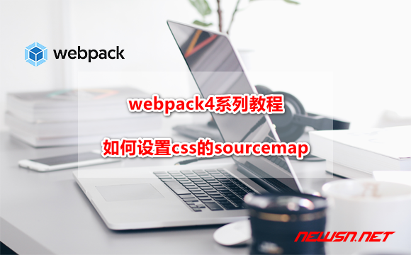 苏南大叔：webpack4系列教程，如何设置css的sourcemap？ - webpack-css-sourcemap