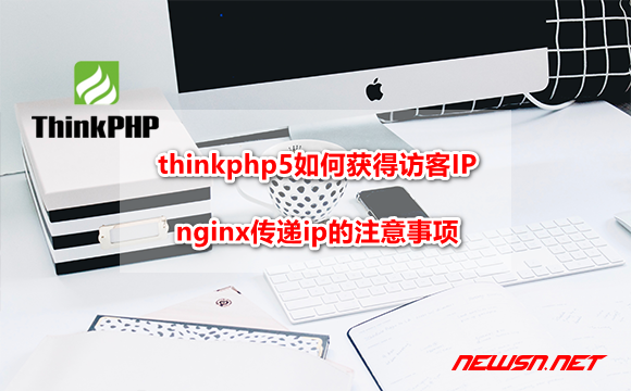 苏南大叔：thinkphp5如何获得访客IP？nginx传递ip的注意事项 - thinkphp-ip