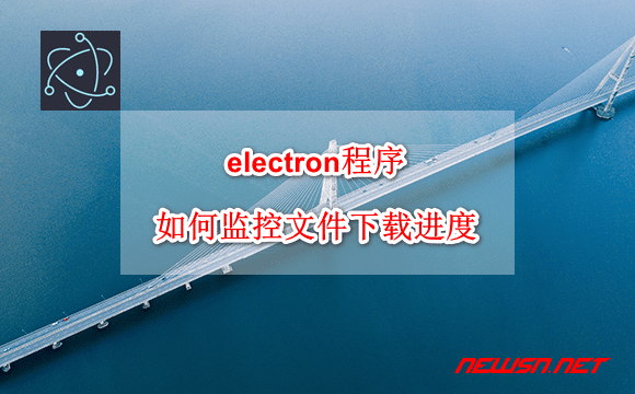 苏南大叔：electron程序，如何监控文件下载进度，并显示进度条？ - electron-download-processing