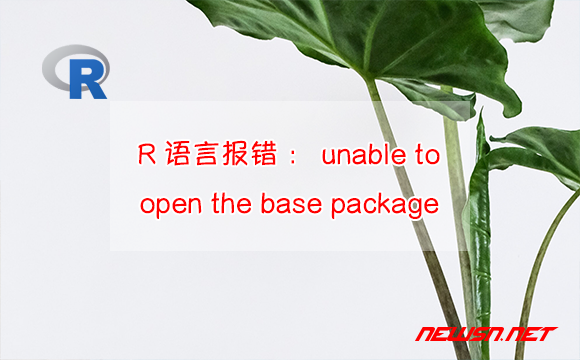 苏南大叔：R语言报错：unable to open the base package - rlang-base-package