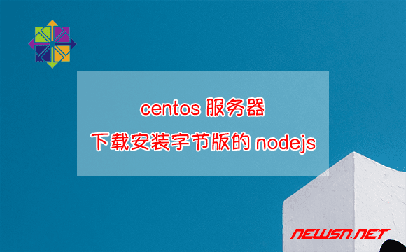 苏南大叔：centos服务器，如何下载安装字节版的nodejs？ - centos-node-install