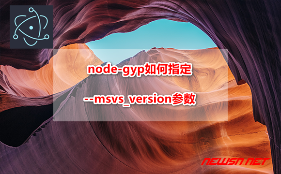 苏南大叔：重新构建electron，node-gyp如何指定msvs_version参数？ - gyp-msvs-version