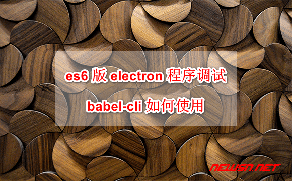 苏南大叔： es6 版 electron 程序 vscode 调试，babel-cli如何使用 - babel-cli-electron-es6