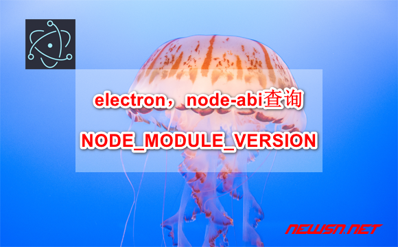 苏南大叔：electron程序，node-abi查询NODE_MODULE_VERSION - electron-node-abi