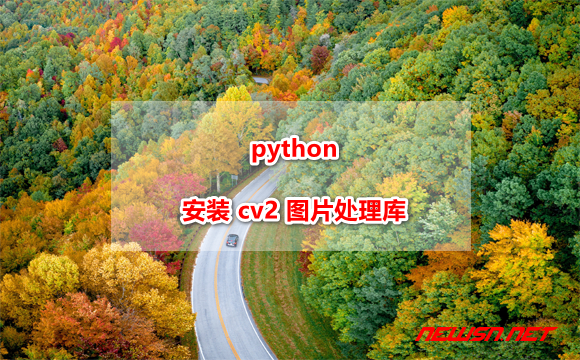苏南大叔：python 如何安装 cv2(opencv-python) 图片处理库？ - python-cv2
