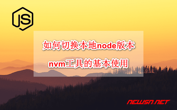 苏南大叔：如何切换本地node版本？nvm工具的基本使用 - node-nvm